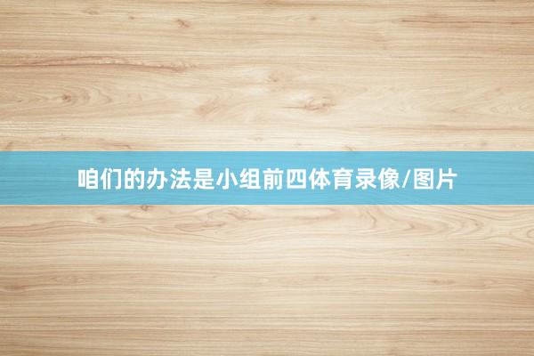 咱们的办法是小组前四体育录像/图片