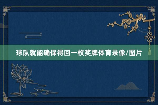 球队就能确保得回一枚奖牌体育录像/图片