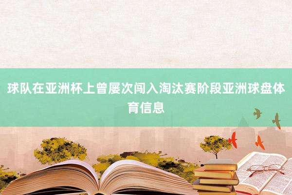 球队在亚洲杯上曾屡次闯入淘汰赛阶段亚洲球盘体育信息
