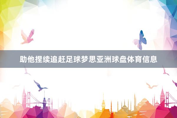 助他捏续追赶足球梦思亚洲球盘体育信息