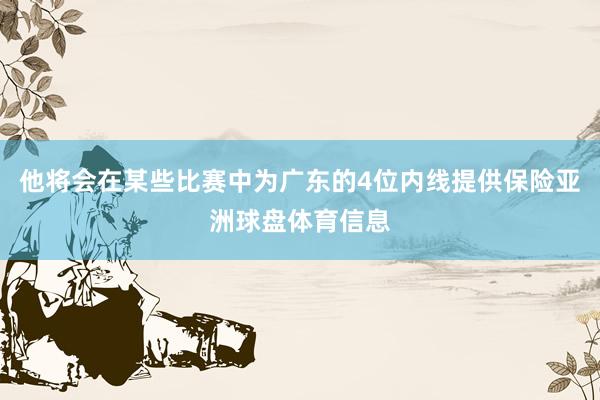 他将会在某些比赛中为广东的4位内线提供保险亚洲球盘体育信息