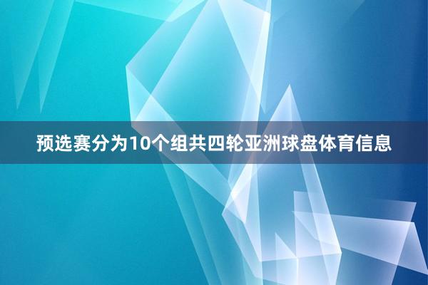 预选赛分为10个组共四轮亚洲球盘体育信息