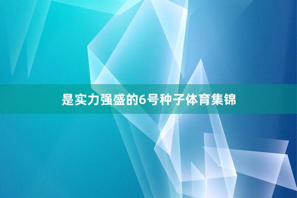 是实力强盛的6号种子体育集锦