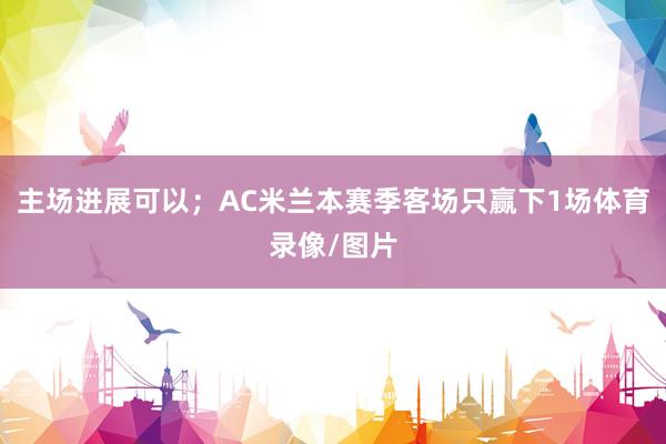 主场进展可以；AC米兰本赛季客场只赢下1场体育录像/图片