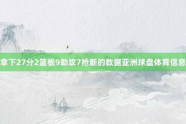 拿下27分2篮板9助攻7抢断的数据亚洲球盘体育信息