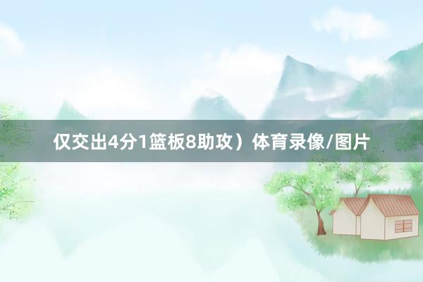 仅交出4分1篮板8助攻）体育录像/图片